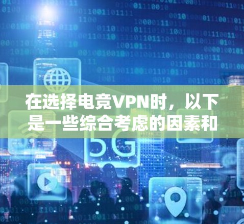 在选择电竞VPN时，以下是一些综合考虑的因素和推荐