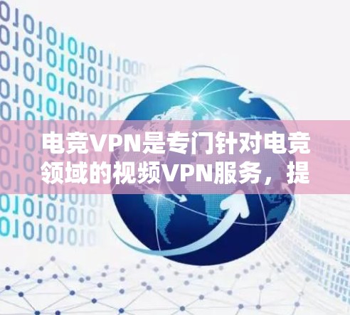 电竞VPN是专门针对电竞领域的视频VPN服务，提供高质量的高精度视频，让用户可以在家中观看比赛、比赛实况以及下载比赛视频。以下是电竞VPN的详细介绍