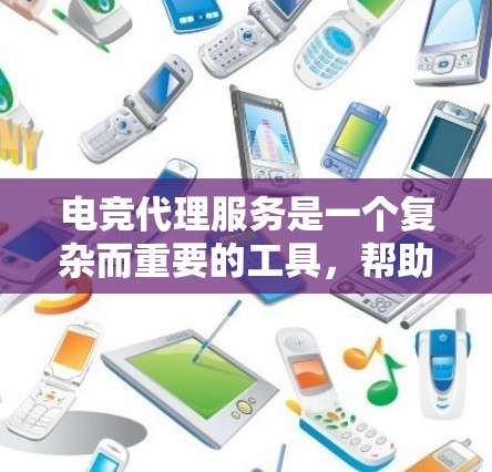电竞代理服务是一个复杂而重要的工具，帮助电竞选手在更广阔的舞台上发展。以下是对电竞代理服务的详细介绍，涵盖流程、费用、位置选择、选手关系建立以及对选手的影响等方面