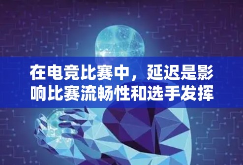 在电竞比赛中，延迟是影响比赛流畅性和选手发挥的关键问题。以下是一些解决延迟的方法和步骤，帮助你优化比赛流程并减少延迟
