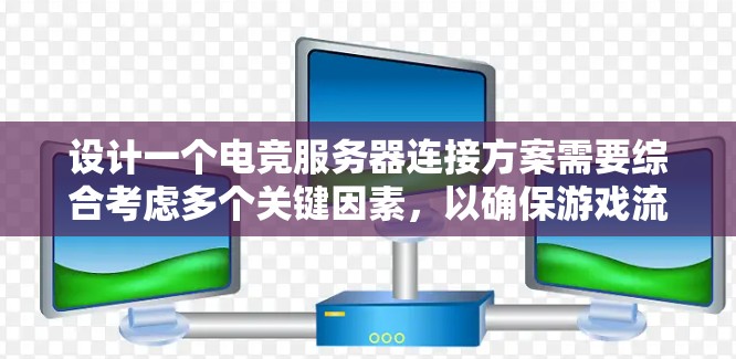 设计一个电竞服务器连接方案需要综合考虑多个关键因素，以确保游戏流畅运行。以下是一个分步骤的连接方案设计