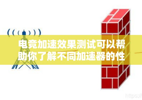 电竞加速效果测试可以帮助你了解不同加速器的性能提升效果，以及如何优化游戏设置以获得更好的体验。以下是一个详细的步骤指南，帮助你进行加速器测试