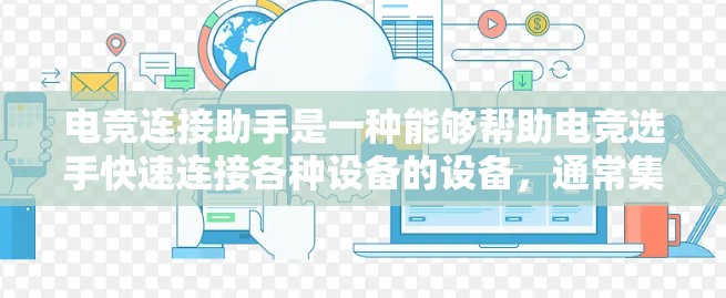 电竞连接助手是一种能够帮助电竞选手快速连接各种设备的设备，通常集成多种连接功能，如视频通话、语音通话、音乐连接等。以下是对电竞连接助手的详细介绍