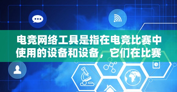 电竞网络工具是指在电竞比赛中使用的设备和设备，它们在比赛中的具体作用包括保护运动员、模拟游戏规则、记录得分等。以下是电竞网络工具的详细分类和功能