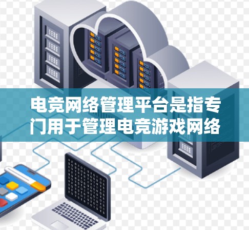 电竞网络管理平台是指专门用于管理电竞游戏网络的软件或服务，旨在帮助玩家、管理方或平台自动维护和管理游戏的网络环境。以下是对电竞网络管理平台的详细介绍
