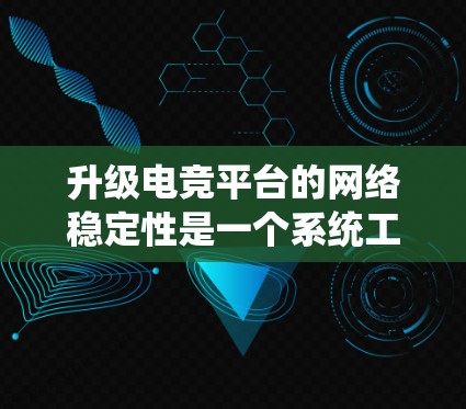 升级电竞平台的网络稳定性是一个系统工程，涉及多个环节的优化和测试。以下是逐步的解决方案建议