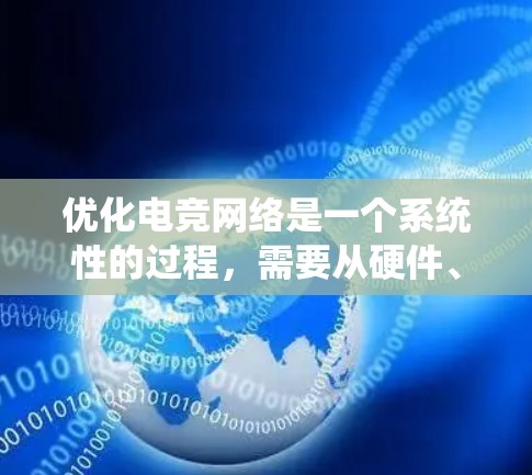 优化电竞网络是一个系统性的过程，需要从硬件、软件和配置三个层面进行全面排查和解决。以下是一步步的建议