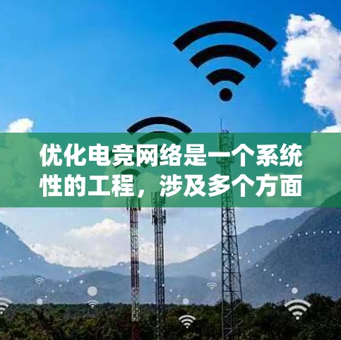 优化电竞网络是一个系统性的工程，涉及多个方面，以下是对优化电竞网络的详细指南