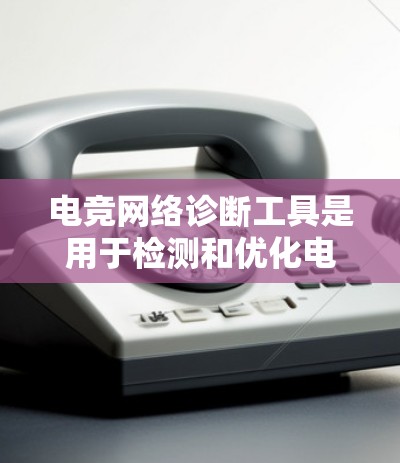 电竞网络诊断工具是用于检测和优化电竞网络连接的工具，帮助玩家和开发者解决网络问题，提升比赛稳定性和用户体验。以下是详细的总结和推荐