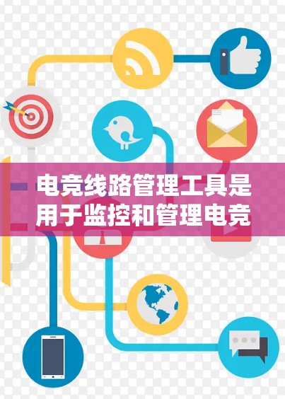 电竞线路管理工具是用于监控和管理电竞比赛线路的工具，帮助电竞比赛组织和管理。以下是该工具的详细解释