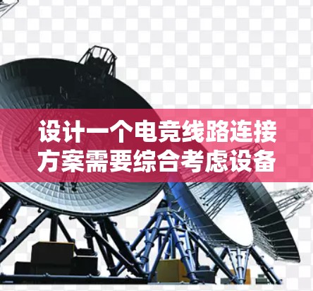 设计一个电竞线路连接方案需要综合考虑设备布局、连接方式、协议选择、扩展性、电源管理以及兼容性等多个方面。以下是逐步的设计建议