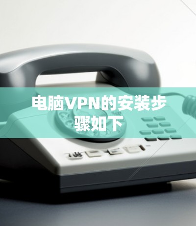 电脑VPN的安装步骤如下