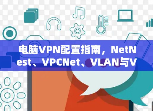 电脑VPN配置指南，NetNest、VPCNet、VLAN与VPN的完美结合
