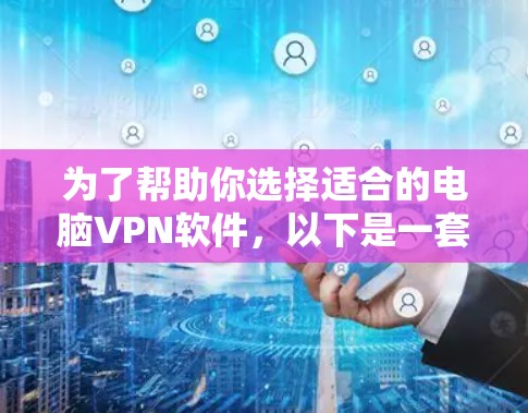 为了帮助你选择适合的电脑VPN软件，以下是一套详细的建议