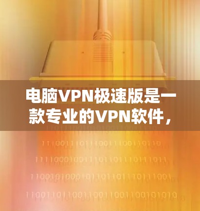 电脑VPN极速版是一款专业的VPN软件，旨在提供更安全、高效的网络连接体验。以下是对该软件的详细介绍