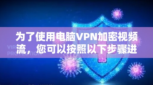 为了使用电脑VPN加密视频流，您可以按照以下步骤进行