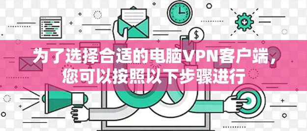 为了选择合适的电脑VPN客户端，您可以按照以下步骤进行