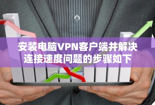 安装电脑VPN客户端并解决连接速度问题的步骤如下