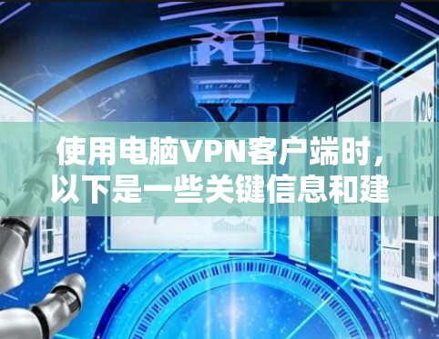 使用电脑VPN客户端时，以下是一些关键信息和建议，帮助你做出明智的选择