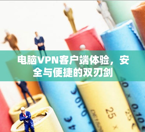 电脑VPN客户端体验，安全与便捷的双刃剑