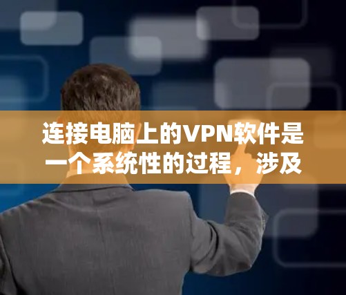 连接电脑上的VPN软件是一个系统性的过程，涉及多个步骤和注意事项，以下是一步到位的教程