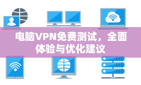 电脑VPN免费测试，全面体验与优化建议