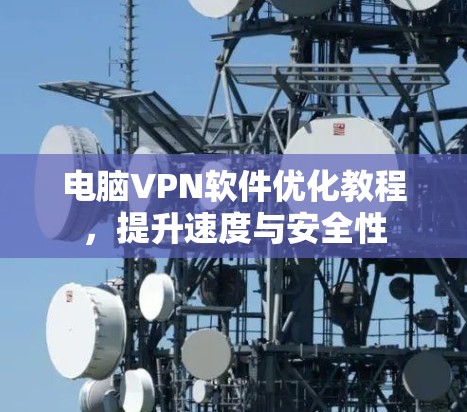 电脑VPN软件优化教程，提升速度与安全性