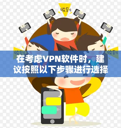 在考虑VPN软件时，建议按照以下步骤进行选择