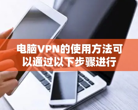 电脑VPN的使用方法可以通过以下步骤进行