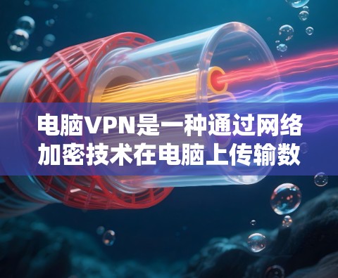 电脑VPN是一种通过网络加密技术在电脑上传输数据的一种方式，能够将数据加密后传输到目标服务器，再用解密器解密。以下是一步步的电脑VPN使用攻略