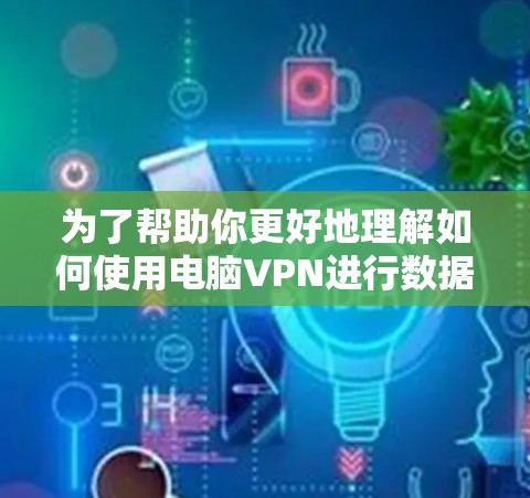 为了帮助你更好地理解如何使用电脑VPN进行数据加密和访问，以下是一个结构化的指南，涵盖从理解基础到选择和使用步骤的各个方面