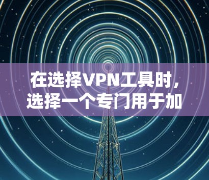 在选择VPN工具时，选择一个专门用于加密视频和直播的软件，尤其适合有摄像头或麦克风设备的电脑。以下是一些推荐的VPN工具，根据你的需求和设备情况进行选择