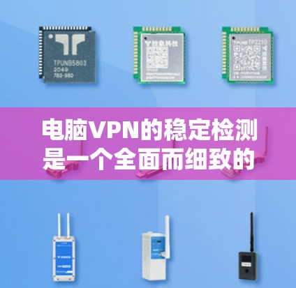 电脑VPN的稳定检测是一个全面而细致的过程，旨在确保网络的可靠性和安全性。以下是详细的步骤和方法