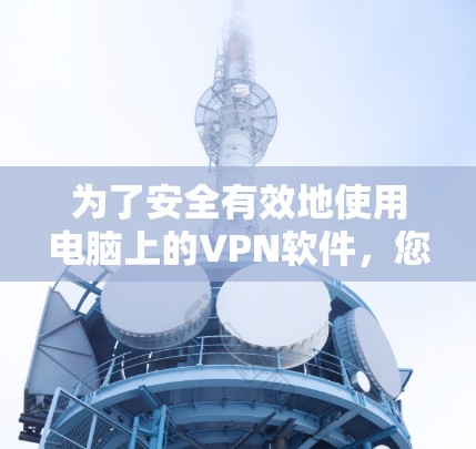 为了安全有效地使用电脑上的VPN软件，您可以按照以下步骤进行