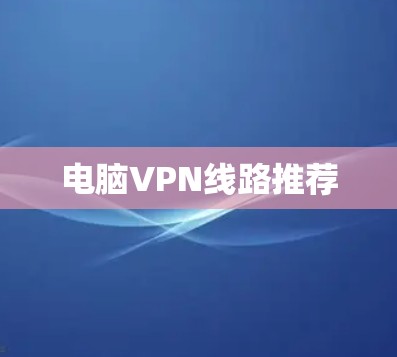 电脑VPN线路推荐