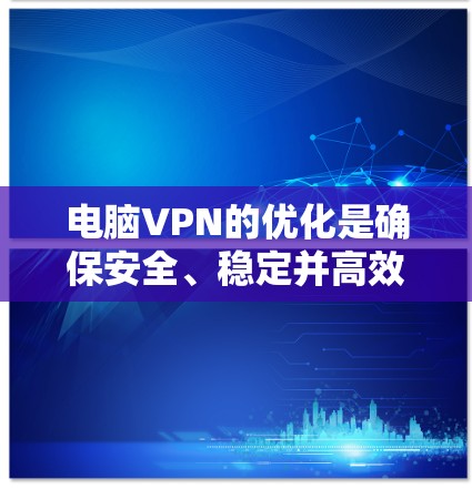电脑VPN的优化是确保安全、稳定并高效的使用的重要环节。以下是一些优化技巧，可以帮助你在电脑上运行更流畅、更安全的VPN