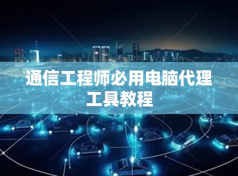 通信工程师必用电脑代理工具教程