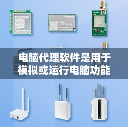 电脑代理软件是用于模拟或运行电脑功能的软件，提供多种操作方式和功能。以下是针对电脑代理软件的详细分析和建议