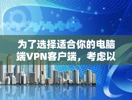 为了选择适合你的电脑端VPN客户端，考虑以下几点