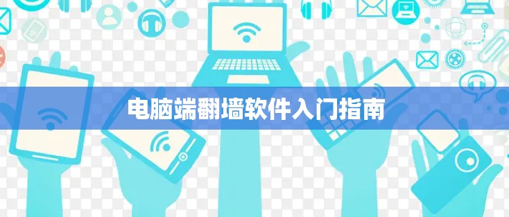 电脑端翻墙软件入门指南