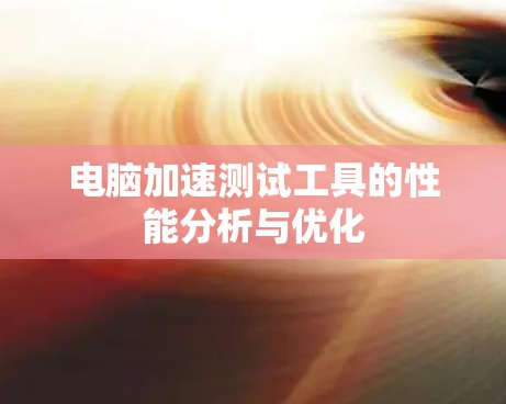 电脑加速测试工具的性能分析与优化