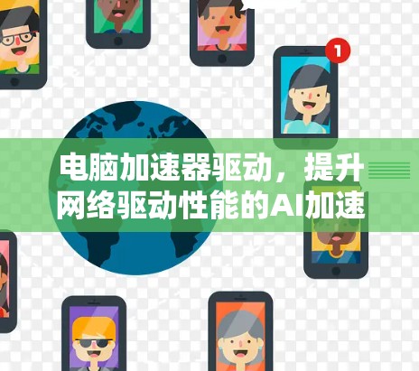 电脑加速器驱动，提升网络驱动性能的AI加速器解决方案