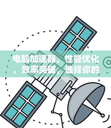 电脑加速器，性能优化，效率突破，选择你的得失