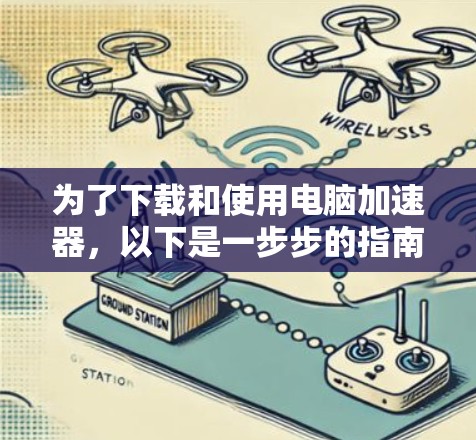 为了下载和使用电脑加速器，以下是一步步的指南