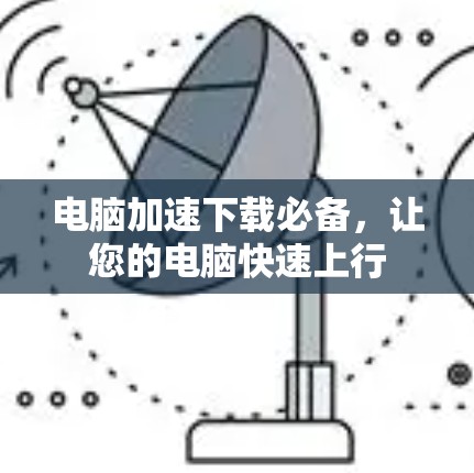 电脑加速下载必备，让您的电脑快速上行