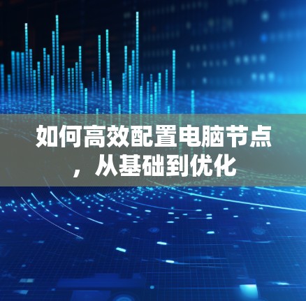 如何高效配置电脑节点，从基础到优化