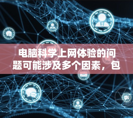 电脑科学上网体验的问题可能涉及多个因素，包括网络连接、硬件配置、软件更新等。以下是一步步的解决方案