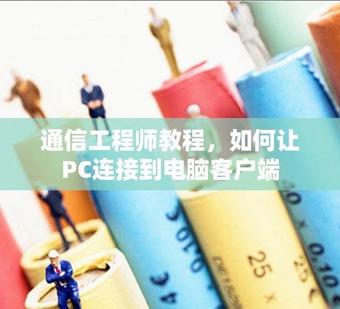 通信工程师教程，如何让PC连接到电脑客户端