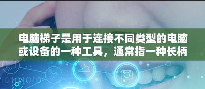 电脑梯子是用于连接不同类型的电脑或设备的一种工具，通常指一种长柄的连接工具，帮助用户将多个电脑或设备连接起来，形成一个可移动的结构。以下是对电脑梯子的详细分析