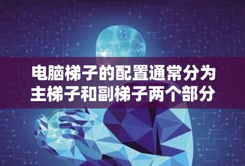 电脑梯子的配置通常分为主梯子和副梯子两个部分。以下是逐步的配置步骤